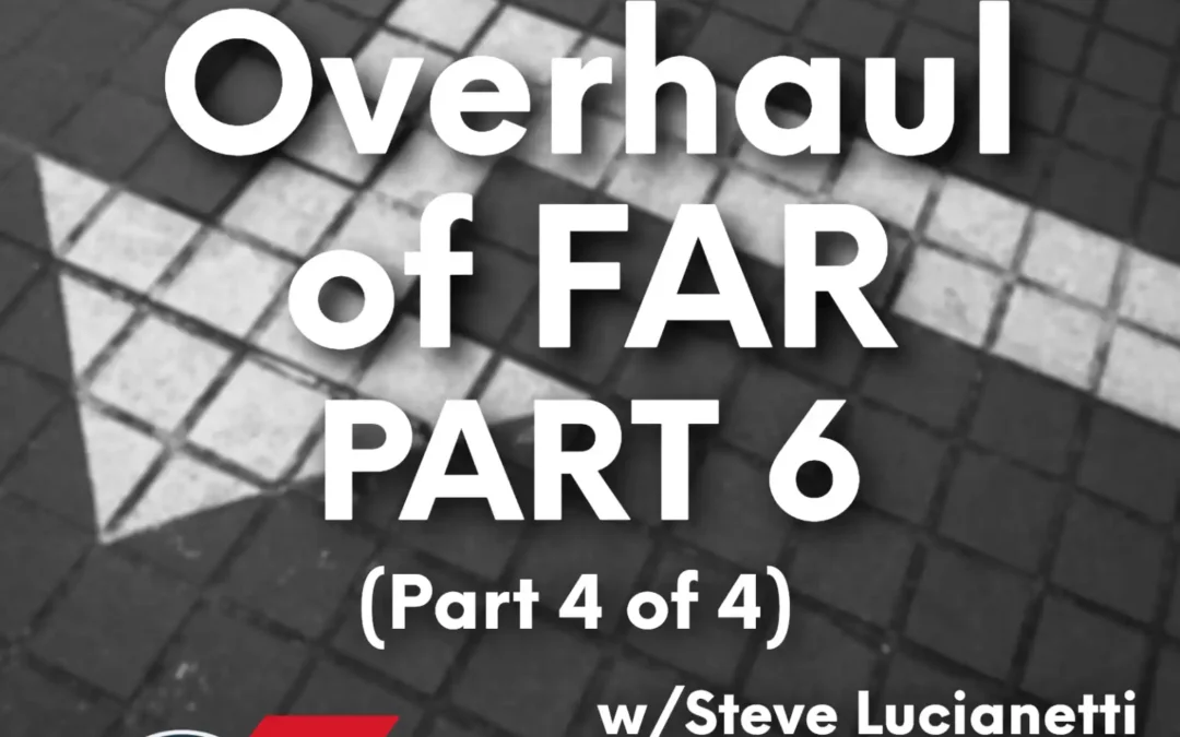 526 – The “Overhaul” of FAR Part 6 (Part 4 of 4) with Steve Lucianetti